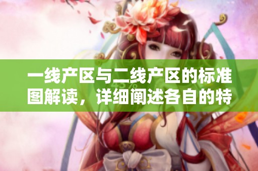 一线产区与二线产区的标准图解读，详细阐述各自的特点与区别