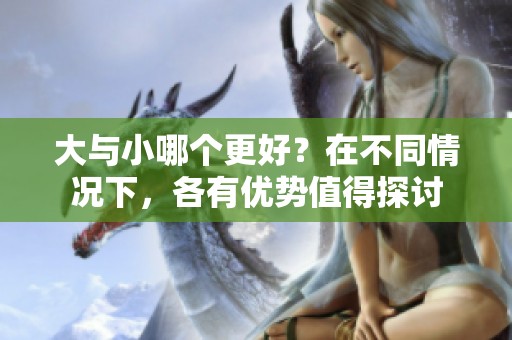 大与小哪个更好？在不同情况下，各有优势值得探讨