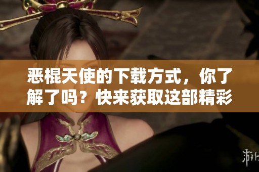 恶棍天使的下载方式，你了解了吗？快来获取这部精彩影片的下载链接吧！