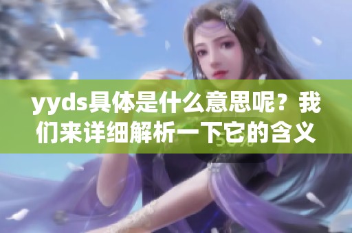 yyds具体是什么意思呢？我们来详细解析一下它的含义与用法。