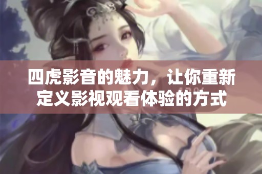 四虎影音的魅力，让你重新定义影视观看体验的方式