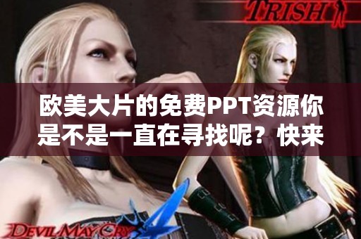 欧美大片的免费PPT资源你是不是一直在寻找呢？快来获取关于欧美大片的免费PPT吧！