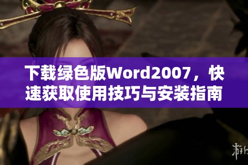 下载绿色版Word2007，快速获取使用技巧与安装指南