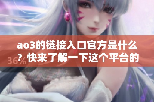 ao3的链接入口官方是什么？快来了解一下这个平台的精彩内容吧！