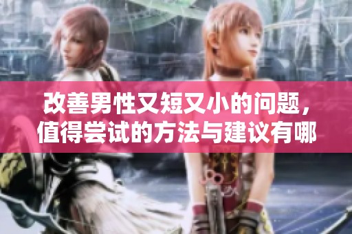 改善男性又短又小的问题，值得尝试的方法与建议有哪些呢