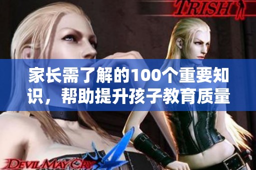 家长需了解的100个重要知识，帮助提升孩子教育质量和家庭关系