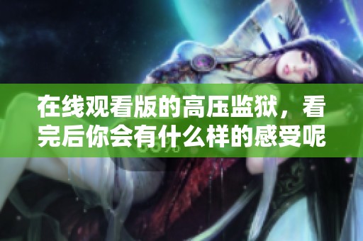 在线观看版的高压监狱，看完后你会有什么样的感受呢