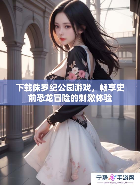 下载侏罗纪公园游戏，畅享史前恐龙冒险的刺激体验