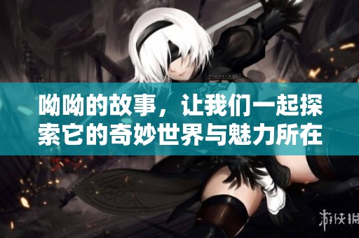 呦呦的故事，让我们一起探索它的奇妙世界与魅力所在