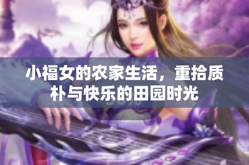 小福女的农家生活，重拾质朴与快乐的田园时光