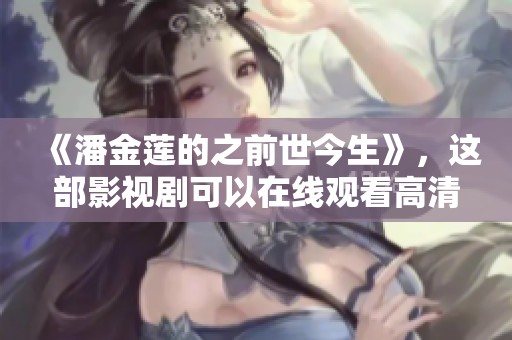 《潘金莲的之前世今生》，这部影视剧可以在线观看高清完整版！