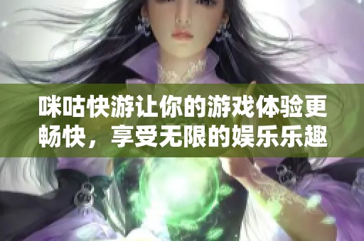 咪咕快游让你的游戏体验更畅快，享受无限的娱乐乐趣与精彩内容