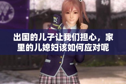 出国的儿子让我们担心，家里的儿媳妇该如何应对呢
