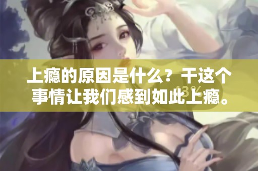 上瘾的原因是什么？干这个事情让我们感到如此上瘾。