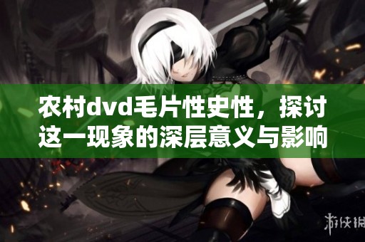农村dvd**性史性，探讨这一现象的深层意义与影响