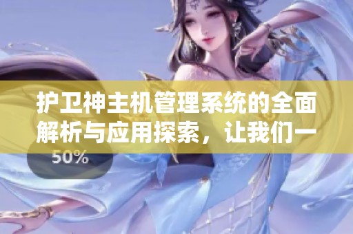 护卫神主机管理系统的全面解析与应用探索，让我们一起了解其功能与特色