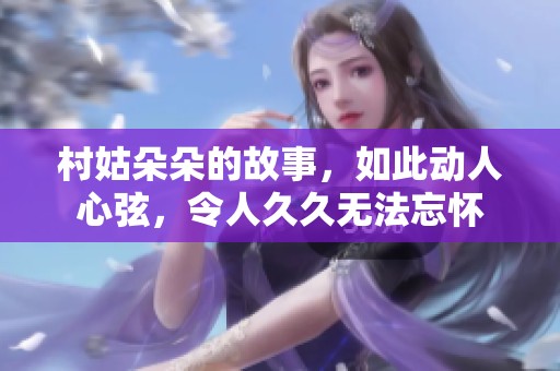 村姑朵朵的故事，如此动人心弦，令人**无法忘怀