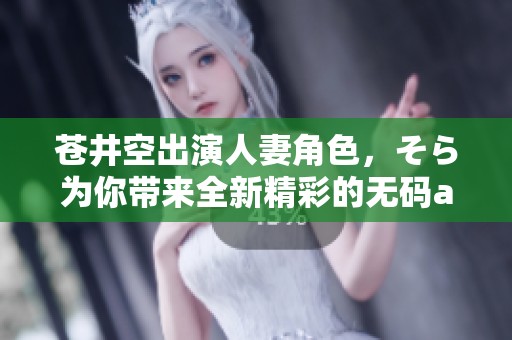 苍井空出演人妻角色，そら为你带来全新精彩的****作品。
