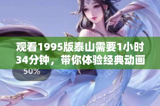观看1995版泰山需要1小时34分钟，带你体验经典动画的魅力与感动