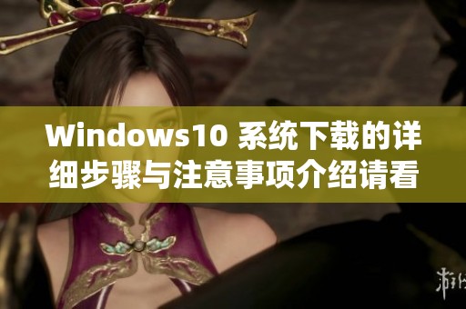 Windows10 系统下载的详细步骤与注意事项介绍请看这里