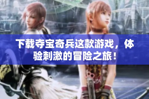 下载夺宝奇兵这款游戏，体验刺激的冒险之旅！