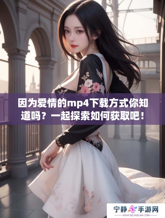 因为爱情的mp4下载方式你知道吗？一起探索如何获取吧！