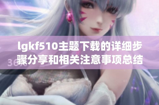lgkf510主题下载的详细步骤分享和相关注意事项总结