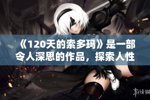 《120天的索多玛》是一部令人深思的作品，探索人性深处的黑暗面。