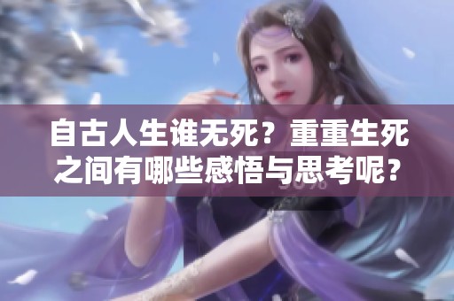自古人生谁无死？重重生死之间有哪些感悟与思考呢？
