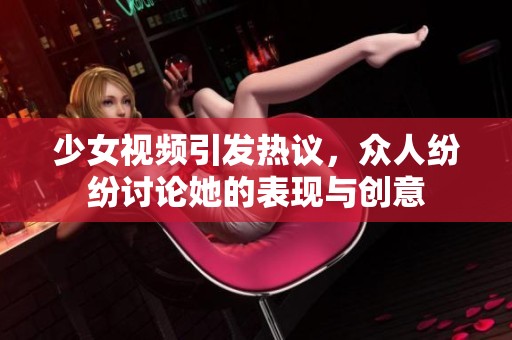 少女视频引发热议，众人纷纷讨论她的表现与创意