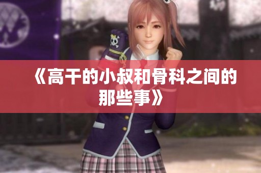 《高干的小叔和骨科之间的那些事》