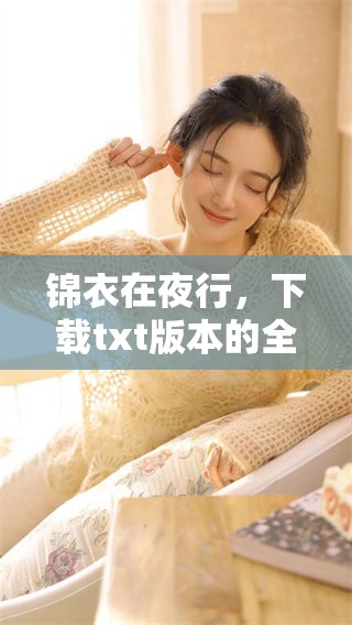 锦衣在夜行，下载txt版本的全新体验等你来探索