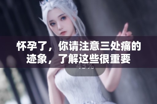 怀孕了，你请注意三处痛的迹象，了解这些很重要