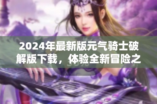 2024年最新版元气骑士破解版下载，体验全新冒险之旅与精彩玩法！