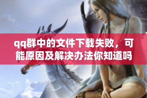 qq群中的文件下载失败，可能原因及解决办法你知道吗