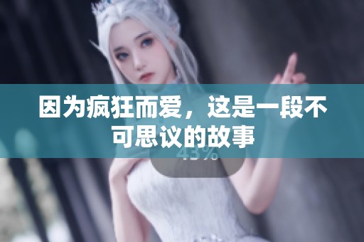 因为疯狂而爱，这是一段不可思议的故事