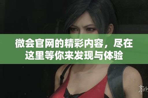 微会官网的精彩内容，尽在这里等你来发现与体验