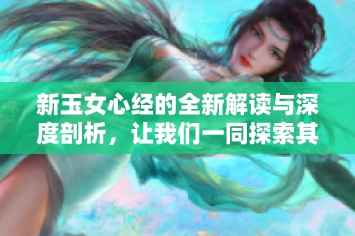 新玉女心经的全新解读与深度剖析，让我们一同探索其中的智慧与奥秘