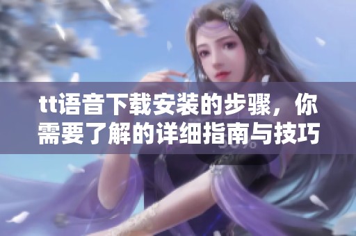 tt语音下载安装的步骤，你需要了解的详细指南与技巧分享