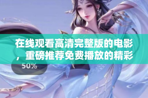在线观看高清完整版的电影，重磅推荐免费播放的精彩内容