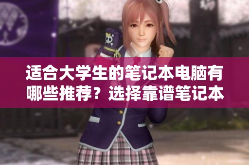 适合大学生的笔记本电脑有哪些推荐？选择靠谱笔记本需要注意哪些方面？