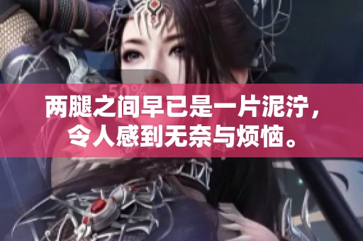 两腿之间早已是一片泥泞，令人感到无奈与烦恼。