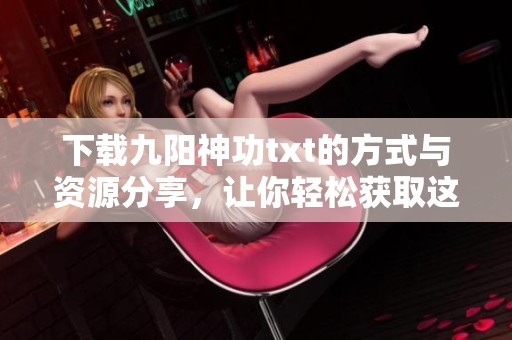下载九阳神功txt的方式与资源分享，让你轻松获取这部经典作品