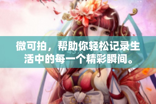 微可拍，帮助你轻松记录生活中的每一个精彩瞬间。