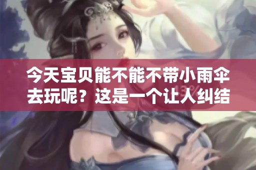 今天宝贝能不能不带小雨伞去玩呢？这是一个让人纠结的问题。
