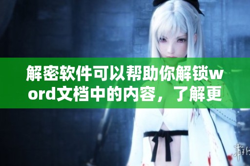 解密软件可以帮助你解锁word文档中的内容，了解更多请继续阅读。