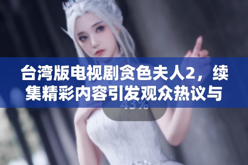 台湾版电视剧贪色夫人2，续集精彩内容引发观众热议与期待！