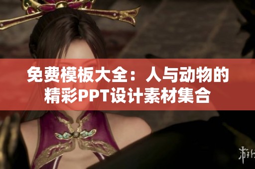 免费模板大全：人与动物的精彩PPT设计素材集合