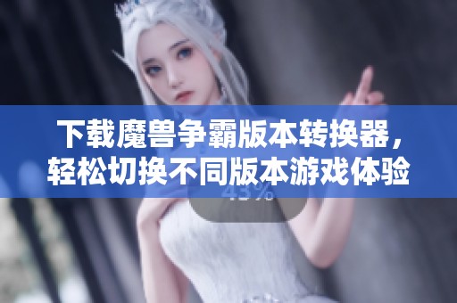 下载魔兽争霸版本转换器，轻松切换不同版本游戏体验