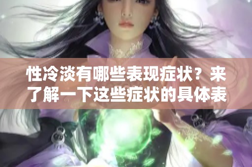 性冷淡有哪些表现症状？来了解一下这些症状的具体表现吧